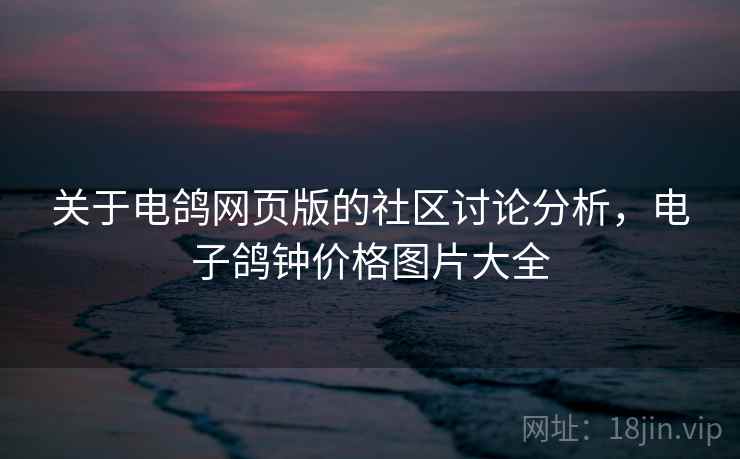 关于电鸽网页版的社区讨论分析,电子鸽钟价格图片大全 关于电鸽网页版的社区讨论分析,电子鸽钟价格图片大全