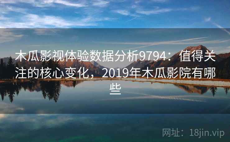 木瓜影视体验数据分析9794:值得关注的核心变化,2019年木瓜影院有哪些 木瓜影视体验数据分析9794:值得关注的核心变化,2019年木瓜影院有哪些