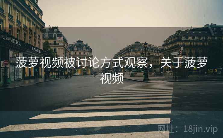 菠萝视频被讨论方式观察,关于菠萝视频 菠萝视频被讨论方式观察,关于菠萝视频