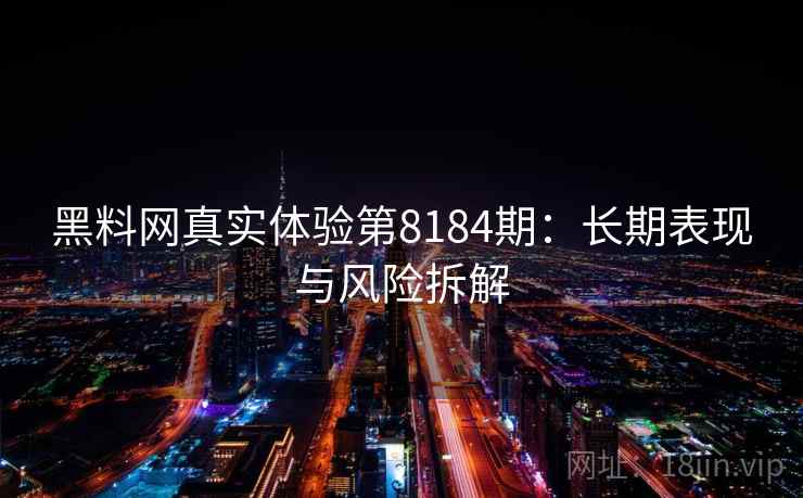 黑料网真实体验第8184期：长期表现与风险拆解