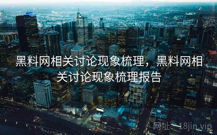 黑料网相关讨论现象梳理,黑料网相关讨论现象梳理报告 黑料网相关讨论现象梳理,黑料网相关讨论现象梳理报告
