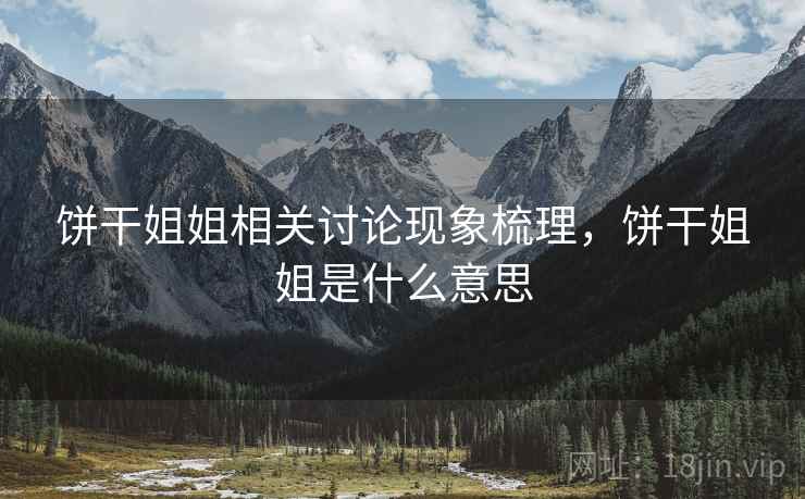 饼干姐姐相关讨论现象梳理,饼干姐姐是什么意思 饼干姐姐相关讨论现象梳理,饼干姐姐是什么意思