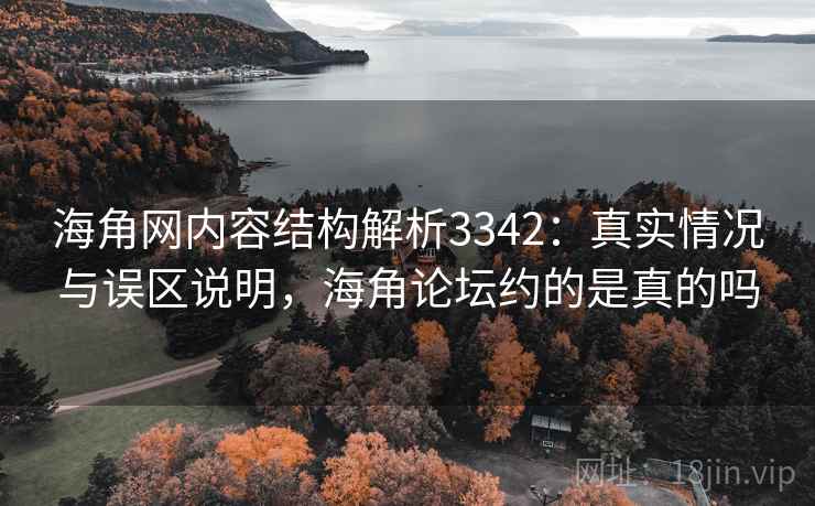 海角网内容结构解析3342:真实情况与误区说明,海角论坛约的是真的吗 海角网内容结构解析3342:真实情况与误区说明,海角论坛约的是真的吗