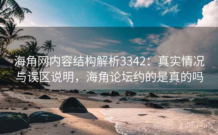 海角网内容结构解析3342:真实情况与误区说明,海角论坛约的是真的吗 海角网内容结构解析3342:真实情况与误区说明,海角论坛约的是真的吗